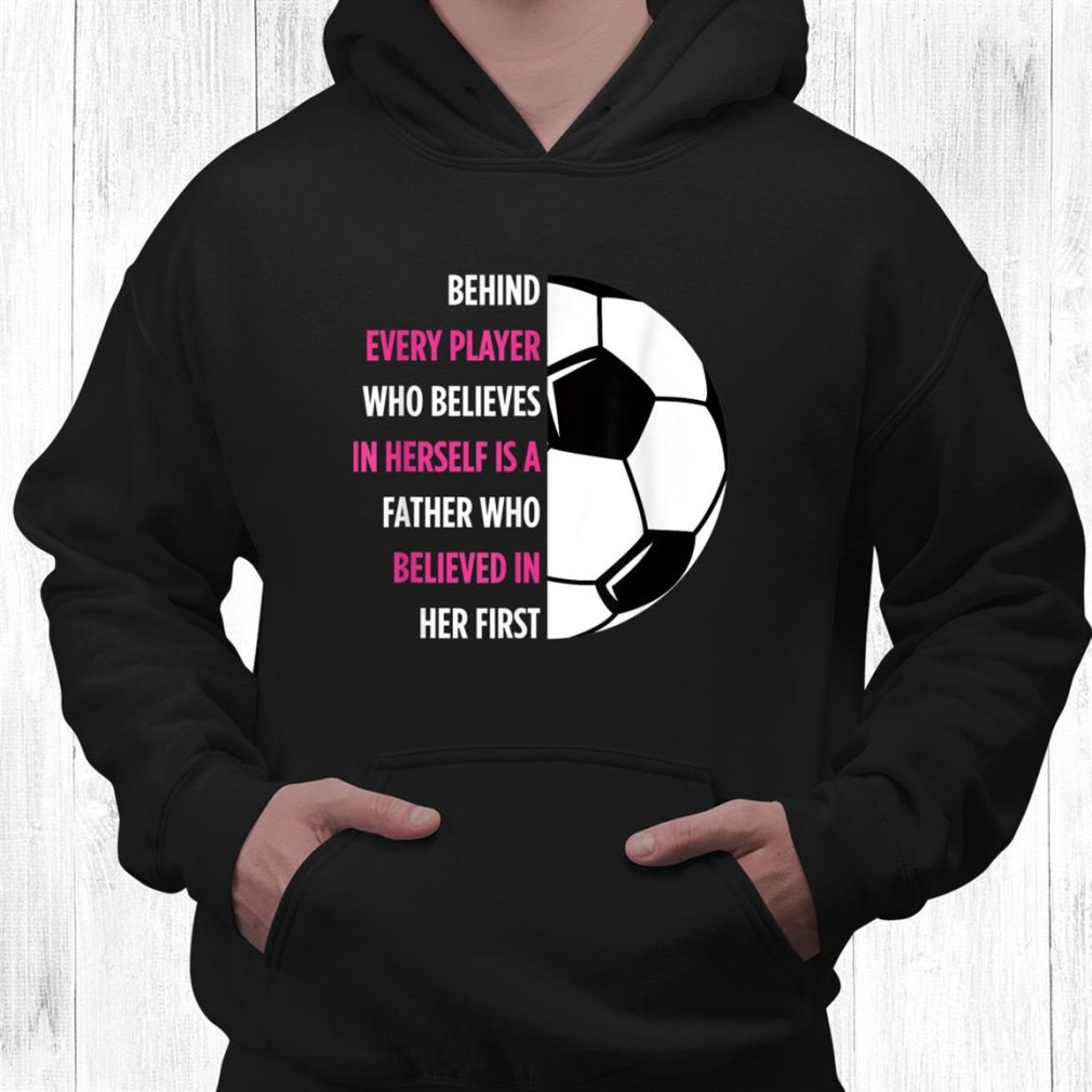 Behind Every Player Is A Father Soccer Dad Soccer Shirt