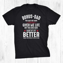 Bonus Dad May Not Have Given Me Life Made My Life Better Shirt