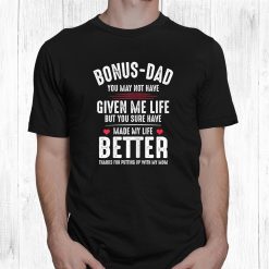 Bonus Dad May Not Have Given Me Life Made My Life Better Shirt
