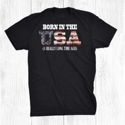 Born In The Usa A Really Long Time Ago Funny Birthday Shirt