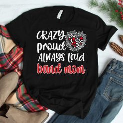 Crazy Proud Always Loud Band Mom Marching Band Mother Shirt