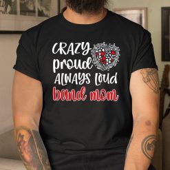 Crazy Proud Always Loud Band Mom Marching Band Mother Shirt