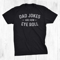 Dad Jokes Are How Eye Roll Shirt