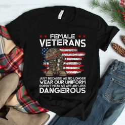 Female Veterans Not Any Less Dangerous Women Veteran Mom Shirt