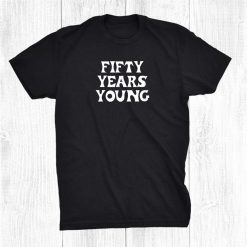 Fifty Years Young 50 Birthday Celebrate 50th Fifty Old Shirt