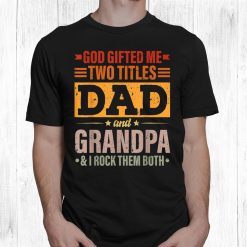 God Gifted Me Two Titles Dad And Grandpa Funny Shirt