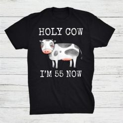 Holy Cow I'm 55 Now 55th Birthday Shirt