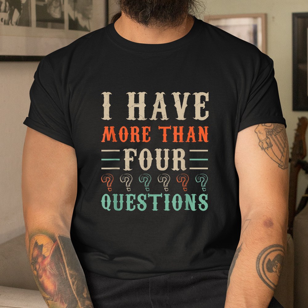 I Have More Than Four Questions Passover Shirt