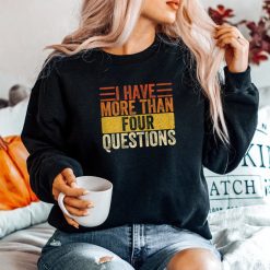 I Have More Than Four Questions Shirt
