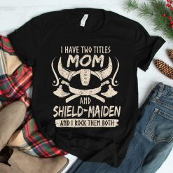 I Have Two Titles Mom And Shield-maiden Rock Them Both Shirt