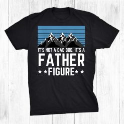 It’s Not A Dad Bod It’s A Father Figure Shirt