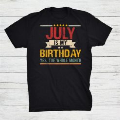 July Is My Birthday The Whole Month July Birthday Party Shirt