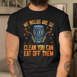 My Welds Are So Clean You Can Eat Off Them Welder Welding Shirt