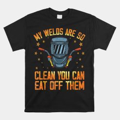 My Welds Are So Clean You Can Eat Off Them Welder Welding Shirt