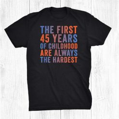 The First 45 Years Of Childhood Funny 45th Birthday Gag Shirt