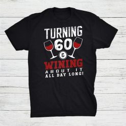 Turning 60 And Wining About It Wine Lover Birthday Celebrant Shirt