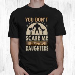 You Don't Scare Me I Have Two Daughters Daddy Shirt