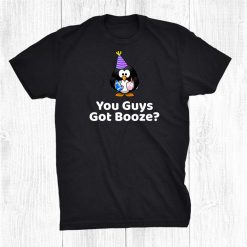You Guys Got Booze Party Booze Drinking Birthday Penguin Shirt