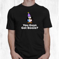 You Guys Got Booze Party Booze Drinking Birthday Penguin Shirt