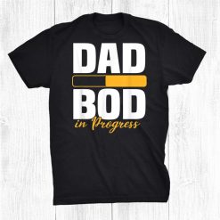 Dad Bod In Progress Loading Father Figure Fathers Day Shirt