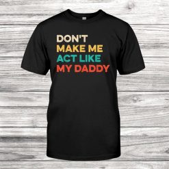 Don't Make Me Act Like My Daddy Vintage Funny Gift Idea Shirt