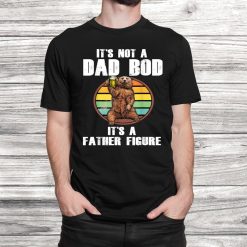 Fathers Day It’s Not A Dad Bod It’s A Father Figure Shirt
