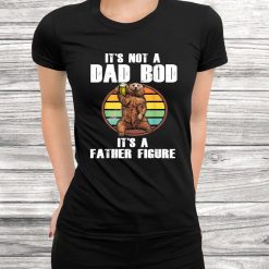 Fathers Day It’s Not A Dad Bod It’s A Father Figure Shirt