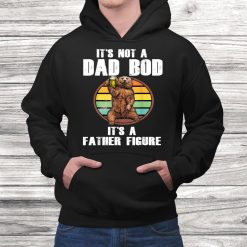Fathers Day It’s Not A Dad Bod It’s A Father Figure Shirt