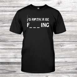 Id Rather Be Fishing Funny Cool Sarcastic Fish Gift For Dad Shirt