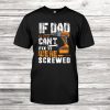 If Dad Can’t Fix It Were Screwed Shirt