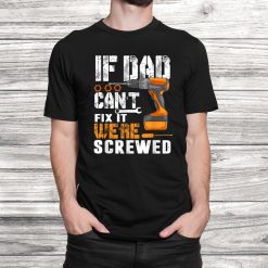 If Dad Can’t Fix It Were Screwed Shirt