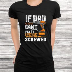 If Dad Can’t Fix It Were Screwed Shirt
