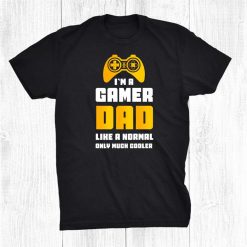I'm A Gamer Dad Like A Normal Dad Only Much Cooler Gaming Shirt