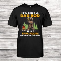 It’s Not A Dad Bod It’s A Papa Figure Shuh Duh Fuh Cup Shirt