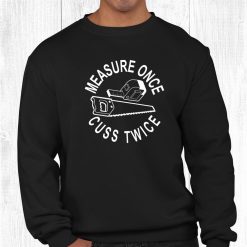 Measure Once Cuss Twice Funny Dad Shop Cutting Saying Shirt