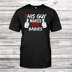 Mens I Make Cute Babies Daddy Humor Funny Dad Shirt