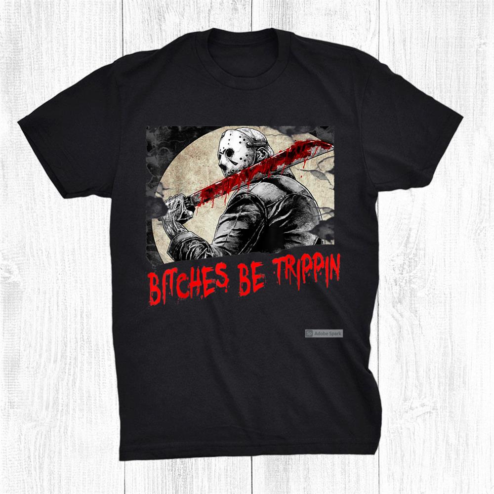 Bitches Be Trippin Funny Halloween Horror Slasher Movie Shirt