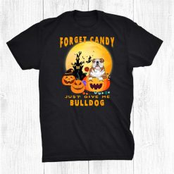 Forget Candy Just Give Me Bulldog Pumpkin Witch Halloween Shirt