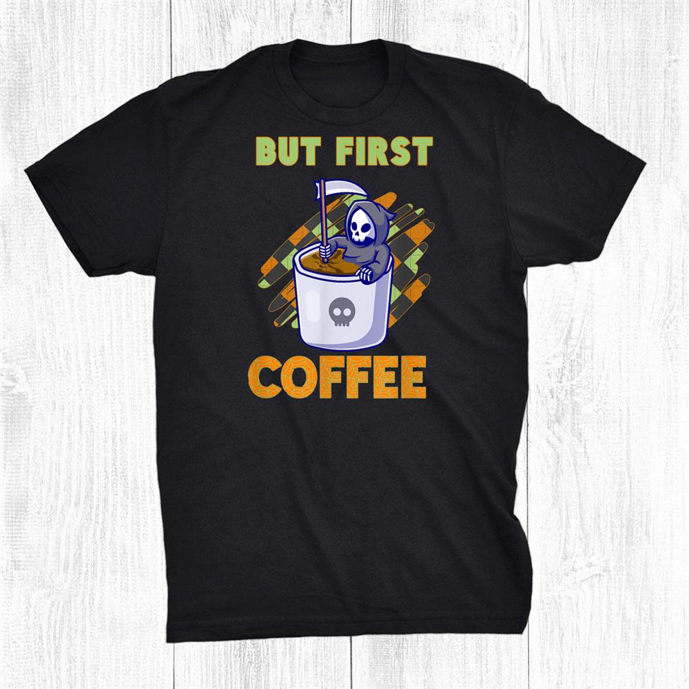 Halloween Grim Reaper But First Coffee Funny Shirt