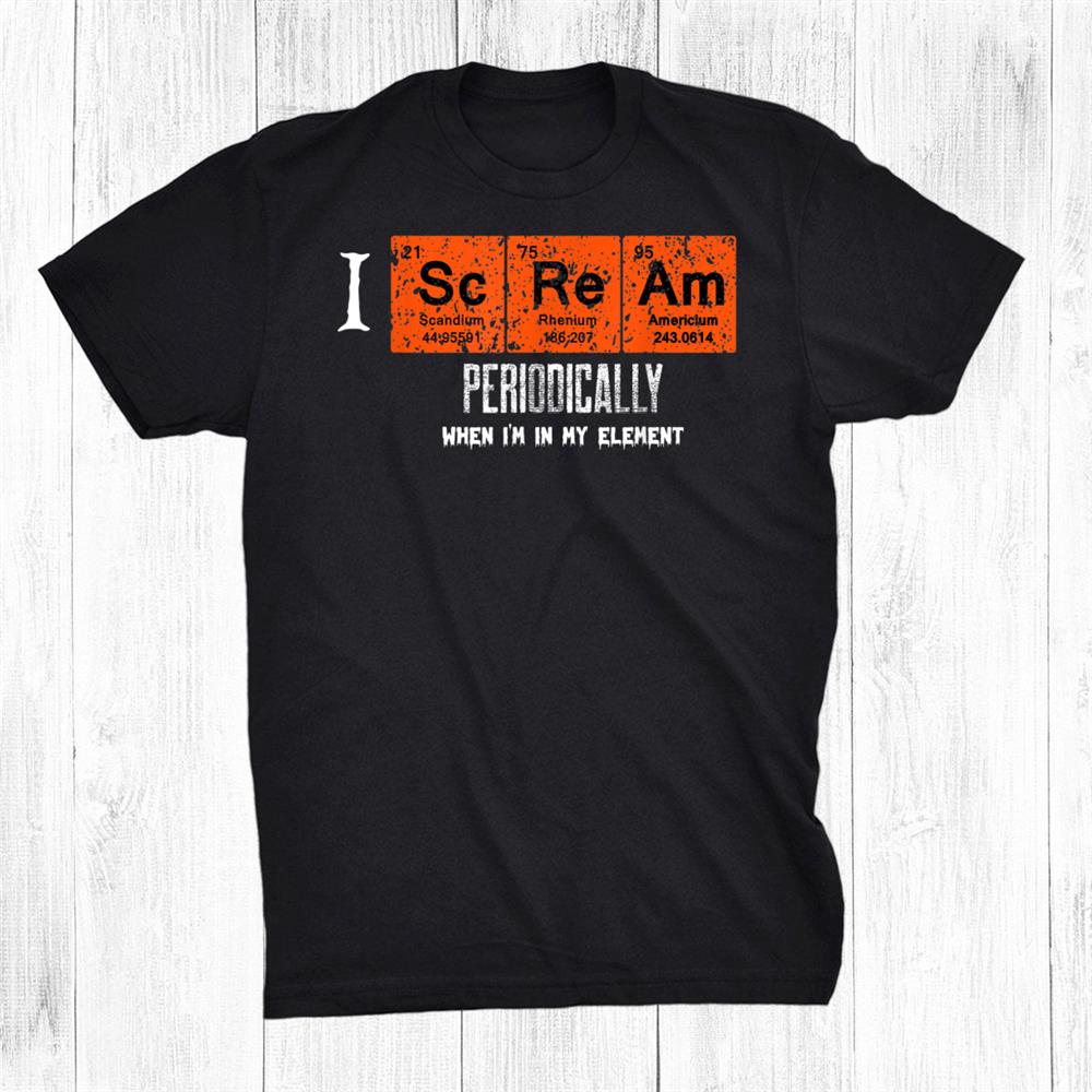 I Scream Periodically In My Element Halloween Periodic Table Shirt