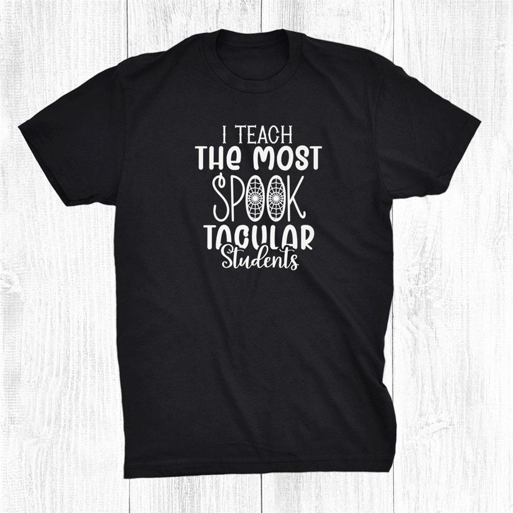 I Teach The Most Spooktacular Students Teachers Halloween Shirt