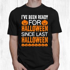 Ive Been Ready For Halloween Since Last Halloween Funny Men Shirt