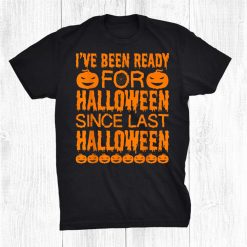 Ive Been Ready For Halloween Since Last Halloween Funny Shirt