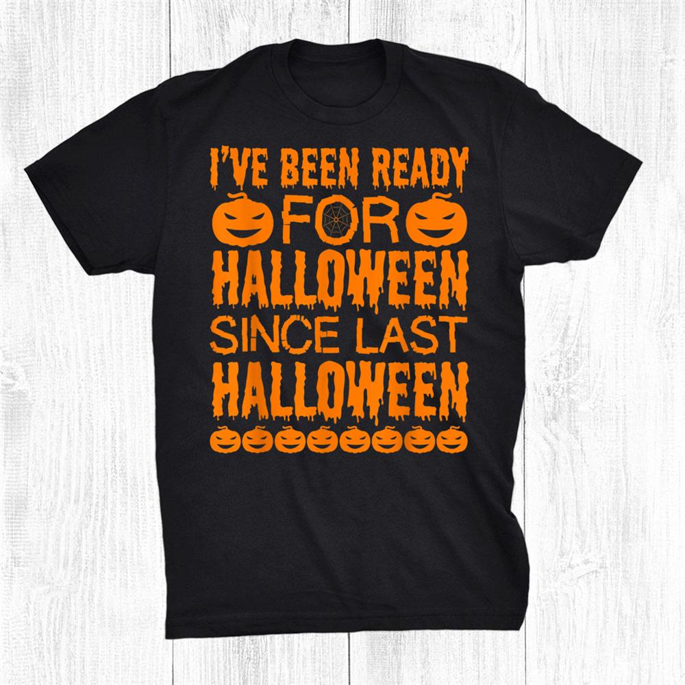 Ive Been Ready For Halloween Since Last Halloween Funny Shirt