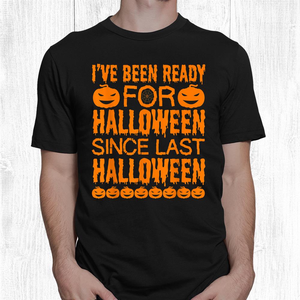 Ive Been Ready For Halloween Since Last Halloween Funny Shirt