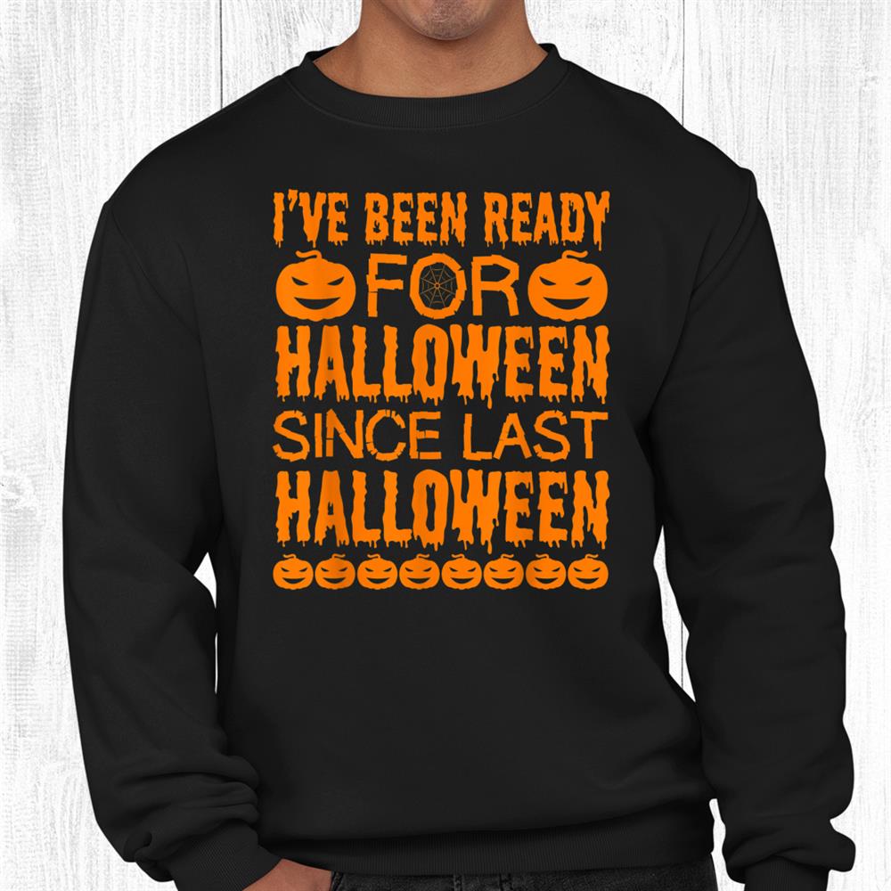 Ive Been Ready For Halloween Since Last Halloween Funny Shirt