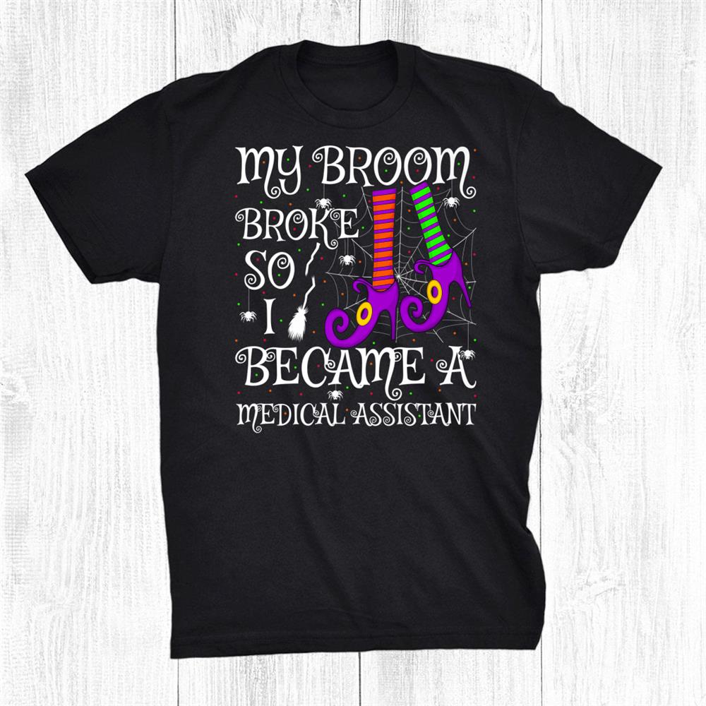 My Broom Broke So I Became A Medical Assistant Halloween Shirt