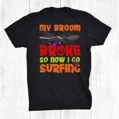 My Broom Broke So Now I Go Surfing Halloween Shirt