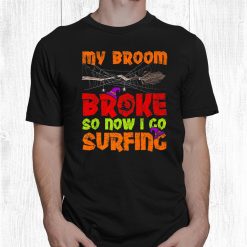 My Broom Broke So Now I Go Surfing Halloween Shirt