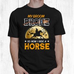 My Broom Broke So Now I Ride A Horse Halloween Witch Shirt